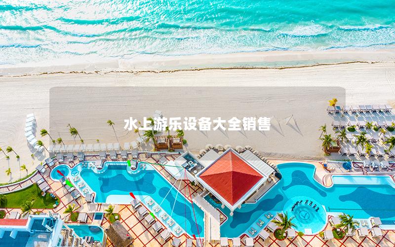 水上游樂(lè)設(shè)備大全銷售
